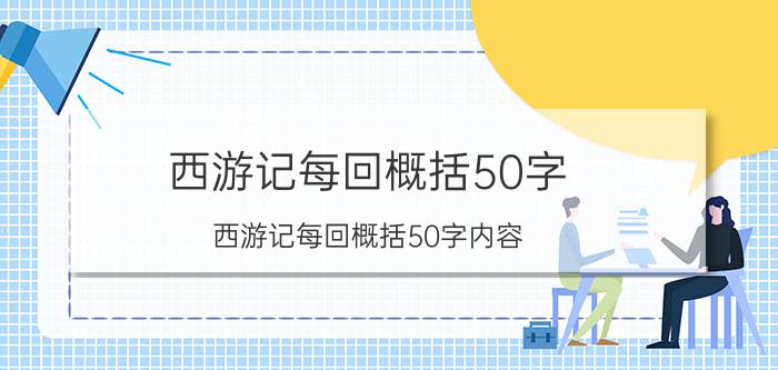 西游记每回概括50字 西游记每回概括50字内容